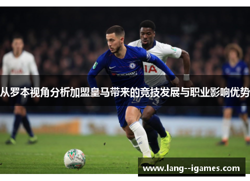从罗本视角分析加盟皇马带来的竞技发展与职业影响优势