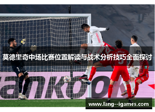 莫德里奇中场比赛位置解读与战术分析技巧全面探讨