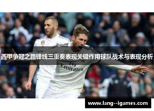 西甲争冠之路锋线三重奏表现关键作用球队战术与表现分析