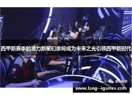 西甲新赛季的潜力新星们谁将成为未来之光引领西甲新时代