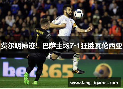 费尔明神迹！巴萨主场7-1狂胜瓦伦西亚