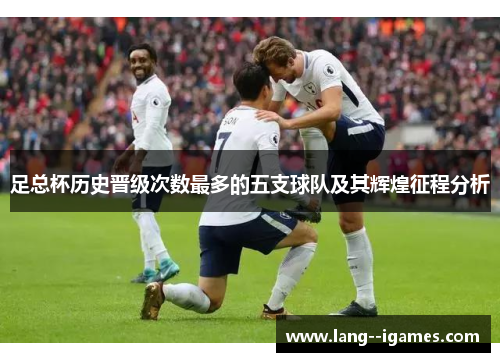 足总杯历史晋级次数最多的五支球队及其辉煌征程分析