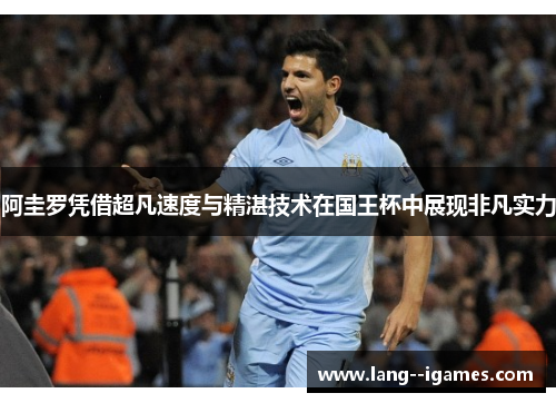 阿圭罗凭借超凡速度与精湛技术在国王杯中展现非凡实力