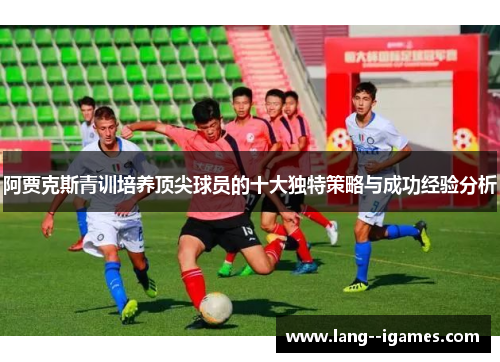阿贾克斯青训培养顶尖球员的十大独特策略与成功经验分析