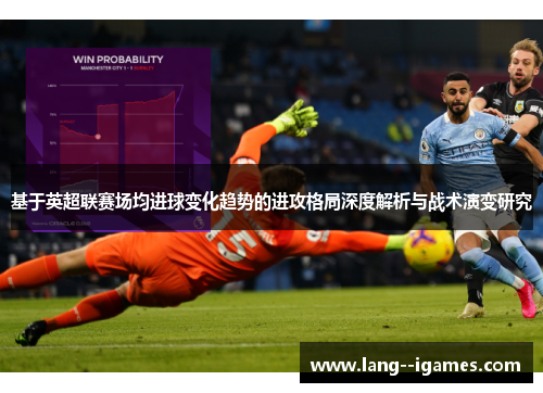 基于英超联赛场均进球变化趋势的进攻格局深度解析与战术演变研究