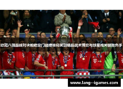 欧冠八强巅峰对决前瞻豪门碰撞谁将笑到最后战术博弈与球星成关键胜负手