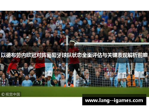 以德布劳内欧冠对阵葡萄牙球队状态全面评估与关键表现解析前瞻